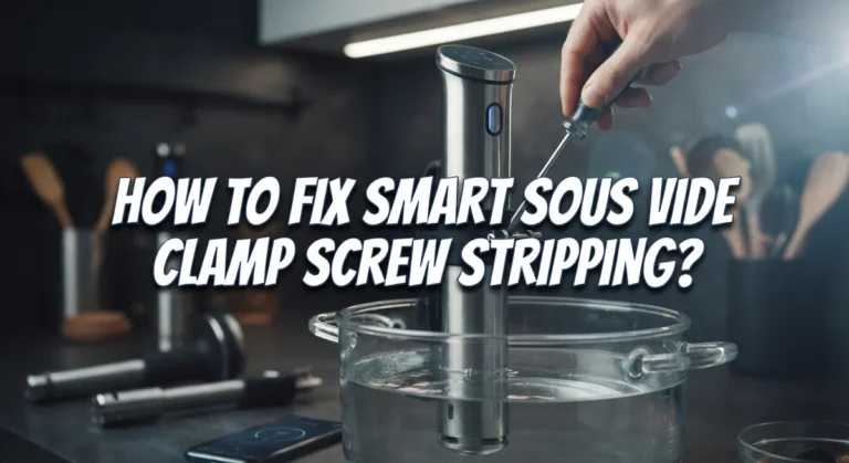 How To Fix Smart Sous Vide Clamp Screw Stripping?